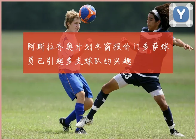 阿斯拉齐奥计划冬窗报价门多萨球员已引起多支球队的兴趣