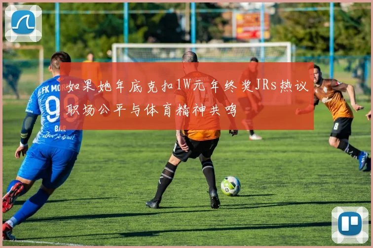 如果她年底克扣1W元年终奖JRs热议职场公平与体育精神共鸣